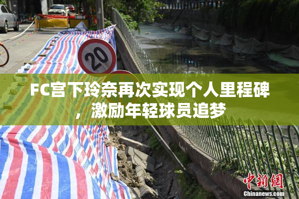 FC宫下玲奈再次实现个人里程碑，激励年轻球员追梦