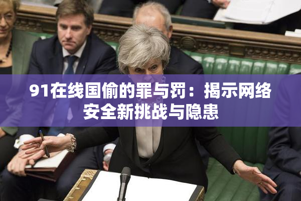 91在线国偷的罪与罚：揭示网络安全新挑战与隐患