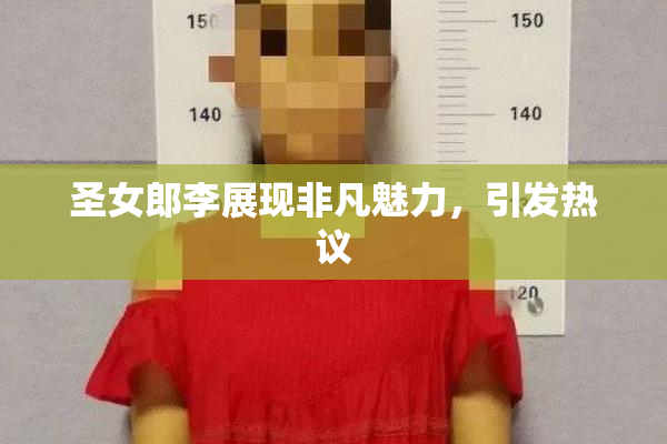 圣女郎李展现非凡魅力，引发热议