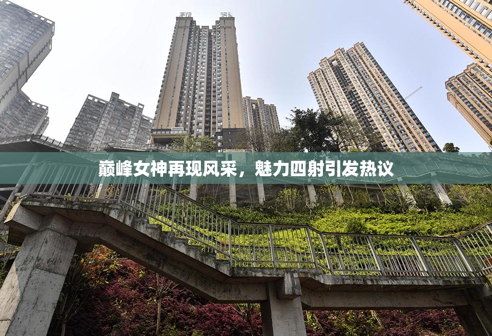 巅峰女神再现风采，魅力四射引发热议