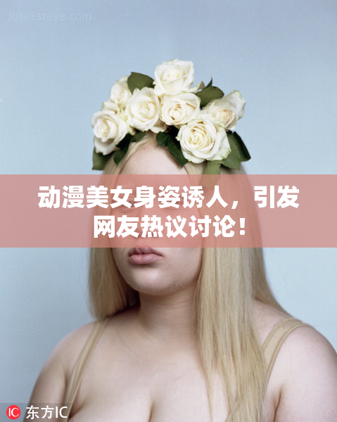 动漫美女身姿诱人，引发网友热议讨论！