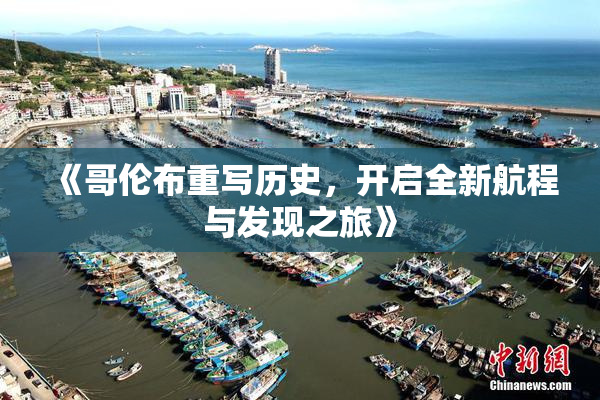 《哥伦布重写历史，开启全新航程与发现之旅》