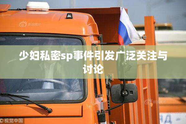 少妇私密sp事件引发广泛关注与讨论