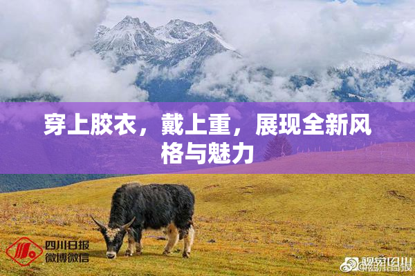 穿上胶衣，戴上重，展现全新风格与魅力
