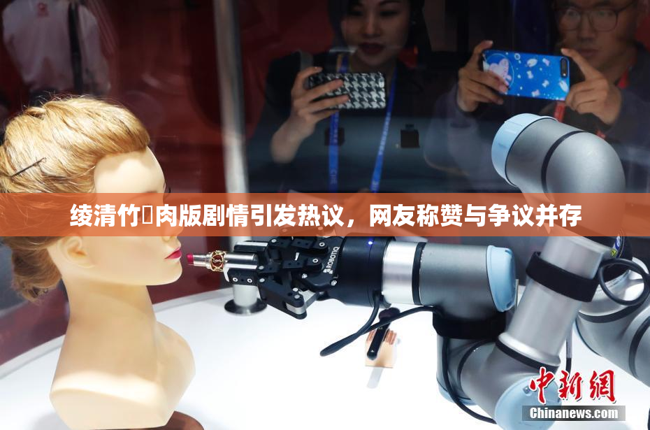 绫清竹婬肉版剧情引发热议，网友称赞与争议并存
