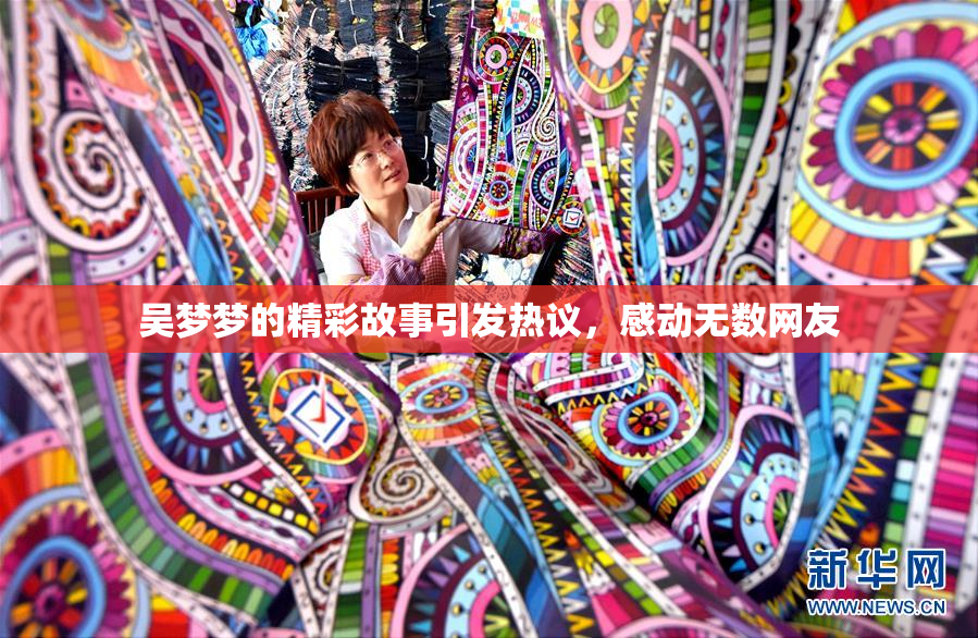 吴梦梦的精彩故事引发热议，感动无数网友