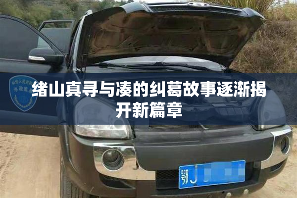 绪山真寻与凑的纠葛故事逐渐揭开新篇章