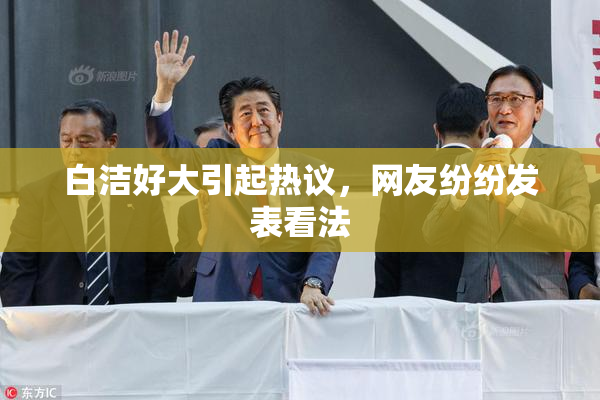 白洁好大引起热议，网友纷纷发表看法