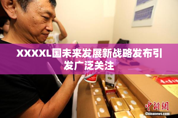 XXXXL国未来发展新战略发布引发广泛关注