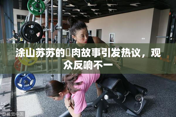 涂山苏苏的婬肉故事引发热议，观众反响不一