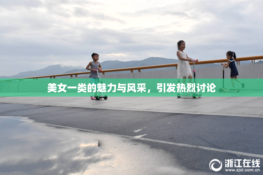 美女一类的魅力与风采，引发热烈讨论