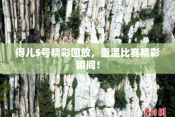 得儿5号精彩回放，重温比赛精彩瞬间！