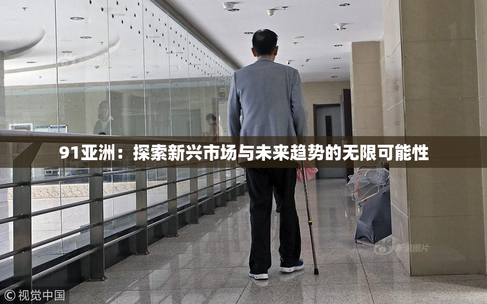 91亚洲：探索新兴市场与未来趋势的无限可能性