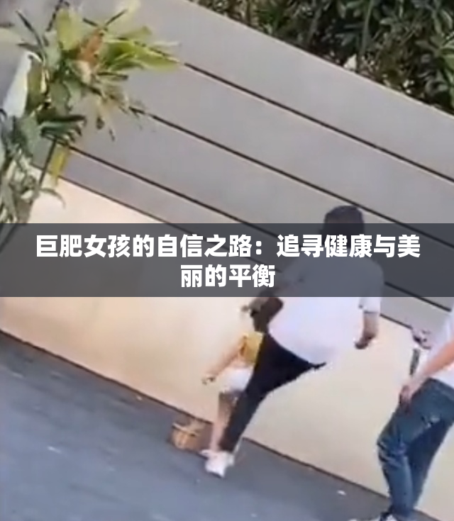 巨肥女孩的自信之路：追寻健康与美丽的平衡