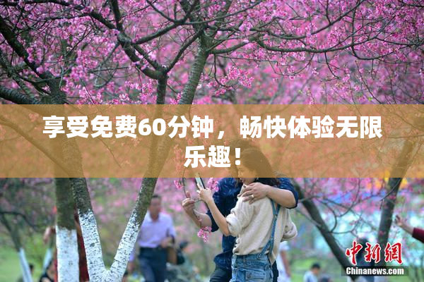 享受免费60分钟，畅快体验无限乐趣！
