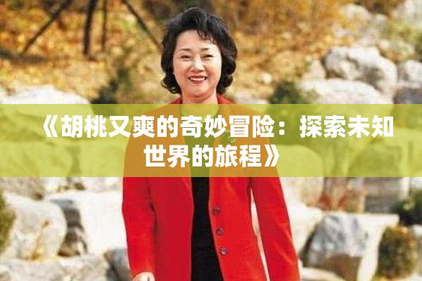 《胡桃又爽的奇妙冒险：探索未知世界的旅程》