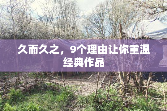 久而久之，9个理由让你重温经典作品