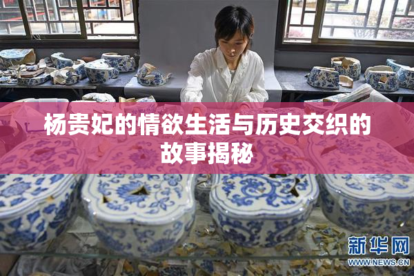 杨贵妃的情欲生活与历史交织的故事揭秘