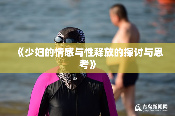 《少妇的情感与性释放的探讨与思考》