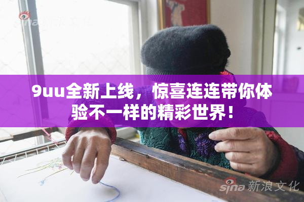 9uu全新上线，惊喜连连带你体验不一样的精彩世界！