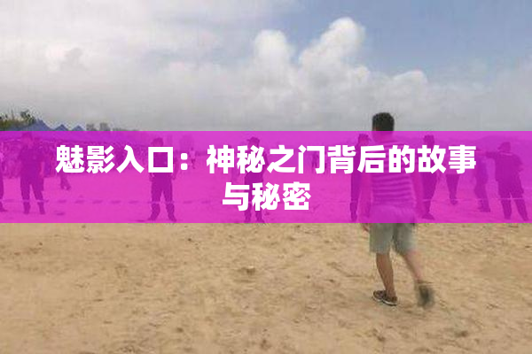 魅影入口：神秘之门背后的故事与秘密