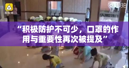 “积极防护不可少，口罩的作用与重要性再次被提及”