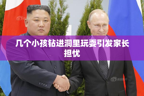 几个小孩钻进洞里玩耍引发家长担忧