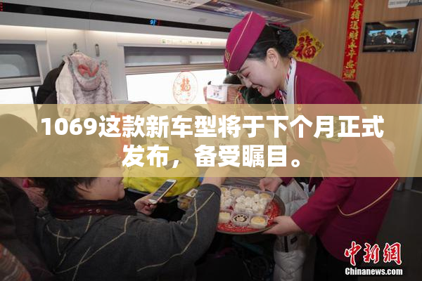 1069这款新车型将于下个月正式发布，备受瞩目。