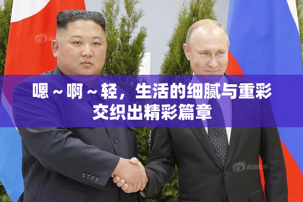 嗯～啊～轻，生活的细腻与重彩交织出精彩篇章