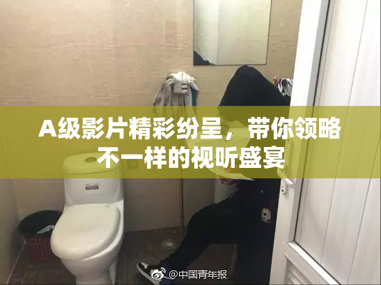 A级影片精彩纷呈，带你领略不一样的视听盛宴