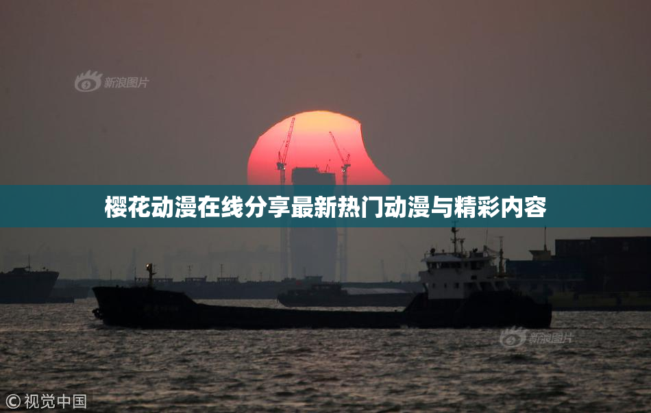 樱花动漫在线分享最新热门动漫与精彩内容
