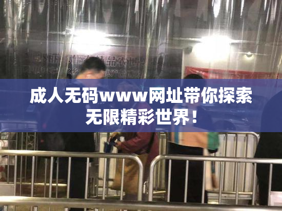 成人无码www网址带你探索无限精彩世界！