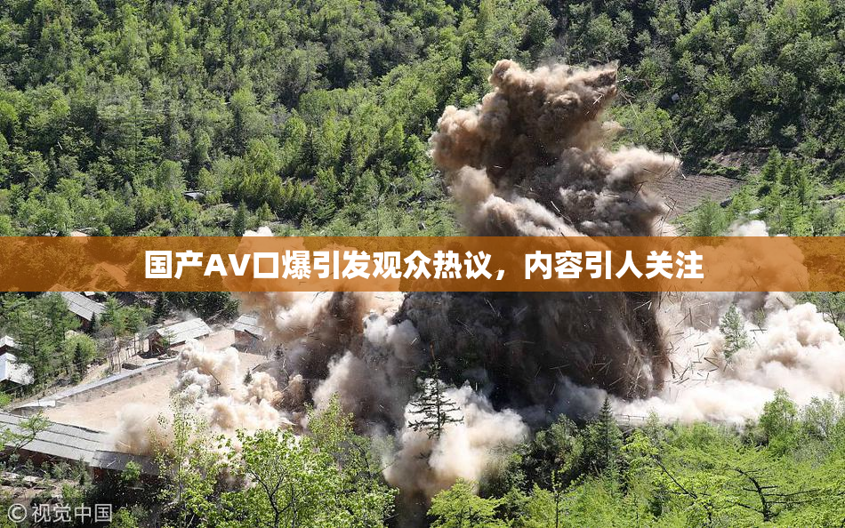国产AV口爆引发观众热议，内容引人关注
