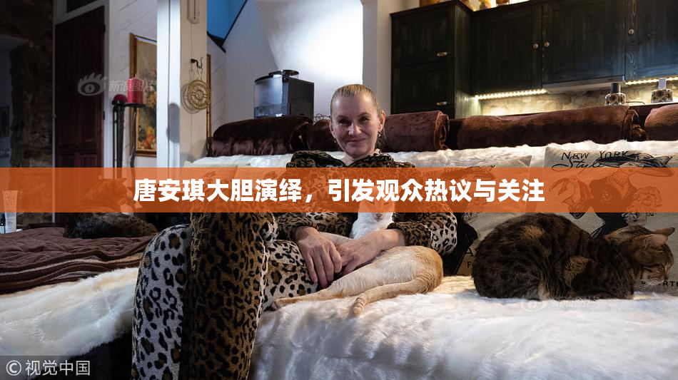 唐安琪大胆演绎，引发观众热议与关注