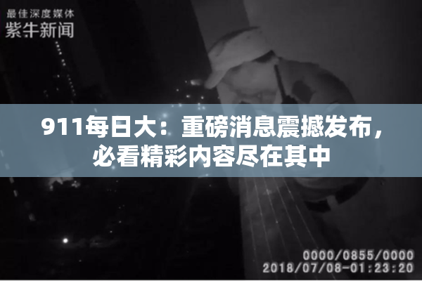 911每日大：重磅消息震撼发布，必看精彩内容尽在其中