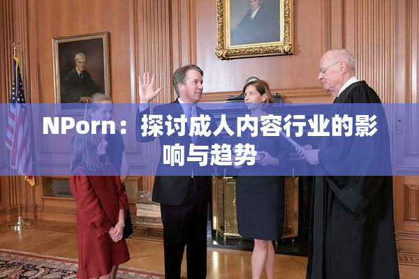 ΝPorn：探讨成人内容行业的影响与趋势