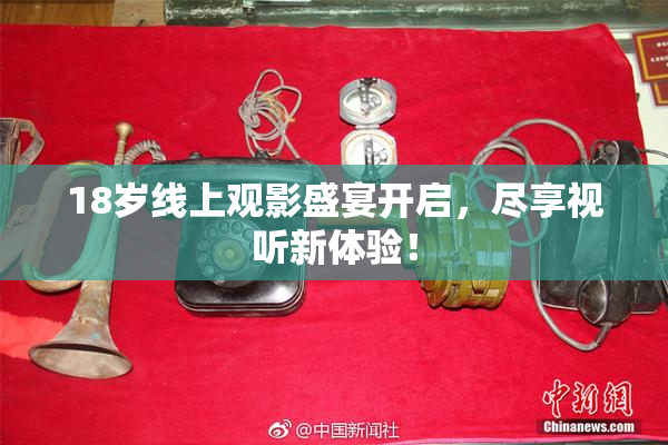18岁线上观影盛宴开启，尽享视听新体验！