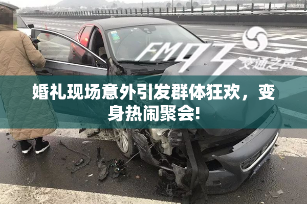 婚礼现场意外引发群体狂欢，变身热闹聚会!