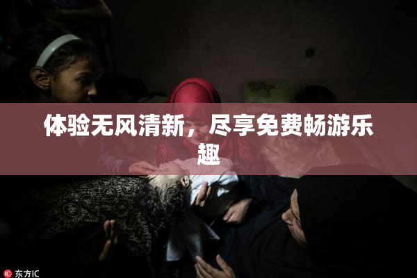 体验无风清新，尽享免费畅游乐趣