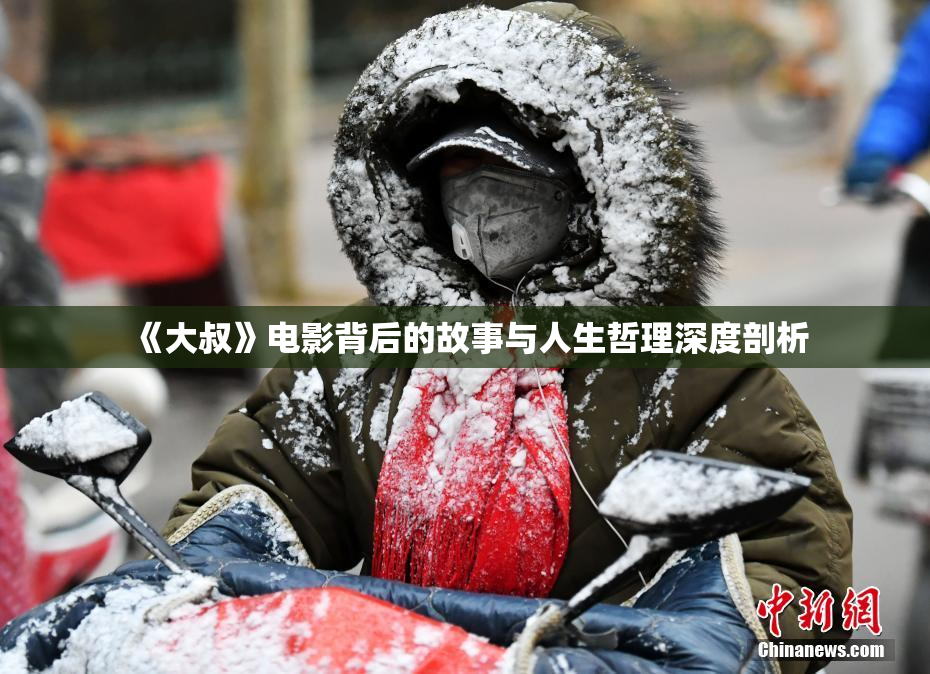 《大叔》电影背后的故事与人生哲理深度剖析