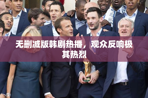 无删减版韩剧热播，观众反响极其热烈