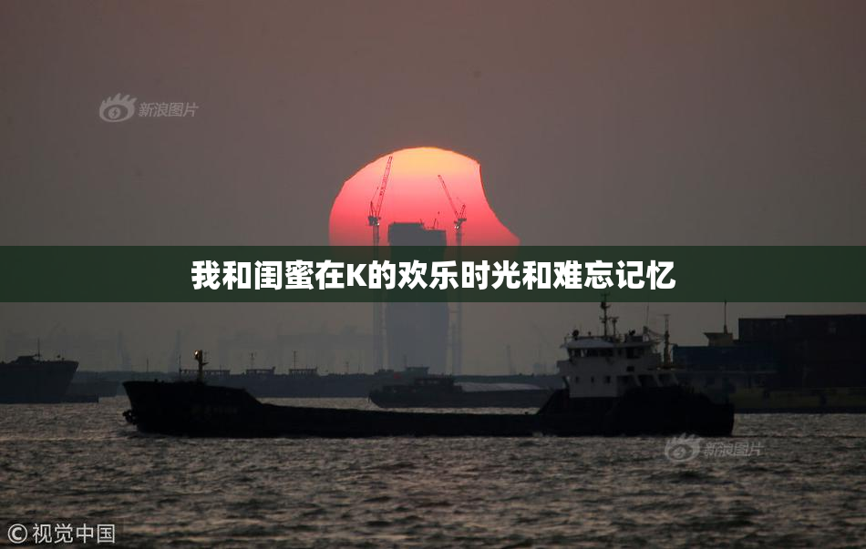 我和闺蜜在K的欢乐时光和难忘记忆