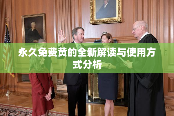 永久免费黄的全新解读与使用方式分析