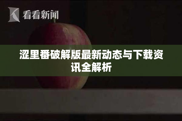 涩里番破解版最新动态与下载资讯全解析