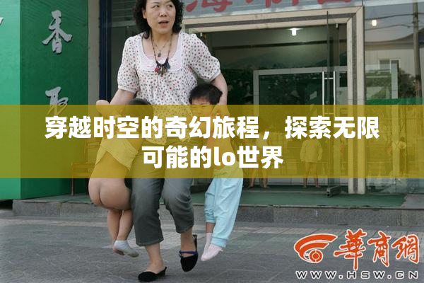 穿越时空的奇幻旅程，探索无限可能的lo世界