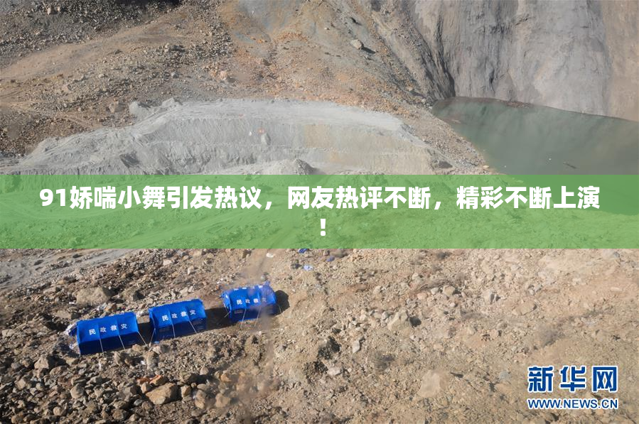 91娇喘小舞引发热议，网友热评不断，精彩不断上演！