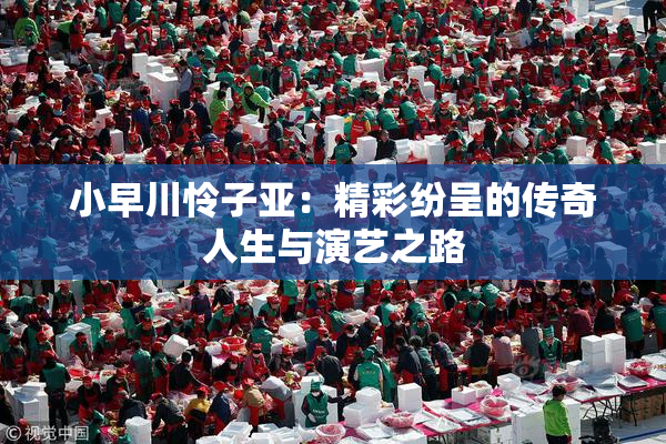小早川怜子亚：精彩纷呈的传奇人生与演艺之路
