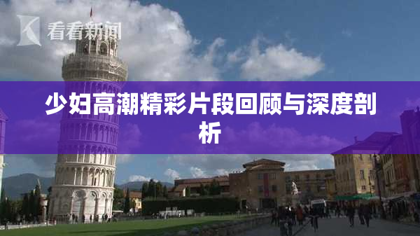 少妇高潮精彩片段回顾与深度剖析