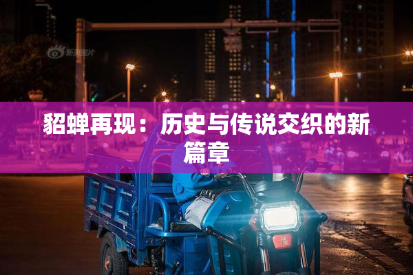 貂蝉再现：历史与传说交织的新篇章