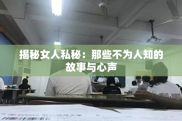 揭秘女人私秘：那些不为人知的故事与心声